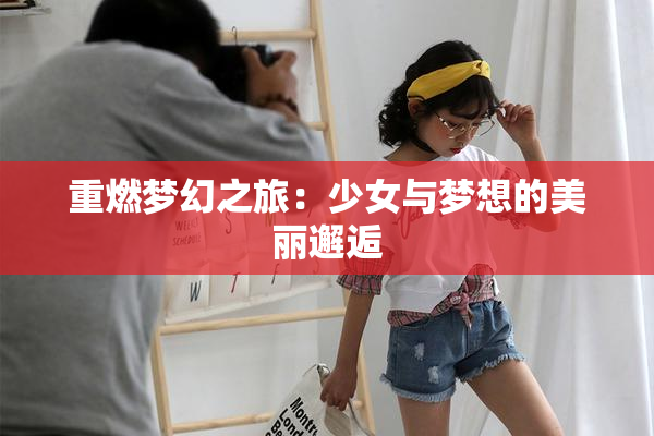 重燃梦幻之旅：少女与梦想的美丽邂逅