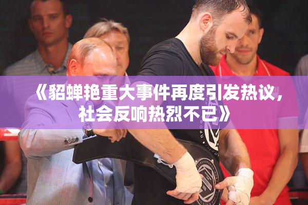 《貂蝉艳重大事件再度引发热议，社会反响热烈不已》