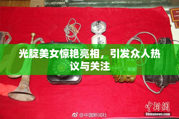 光腚美女惊艳亮相，引发众人热议与关注