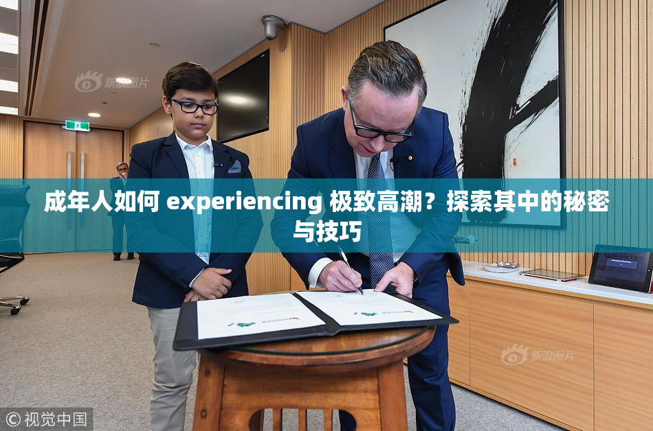 成年人如何 experiencing 极致高潮？探索其中的秘密与技巧