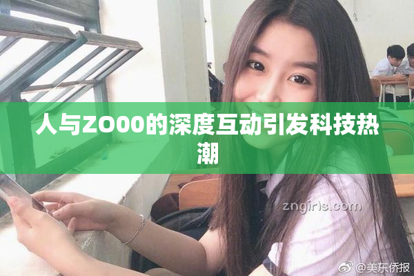 人与ZO00的深度互动引发科技热潮