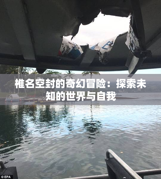 椎名空封的奇幻冒险：探索未知的世界与自我