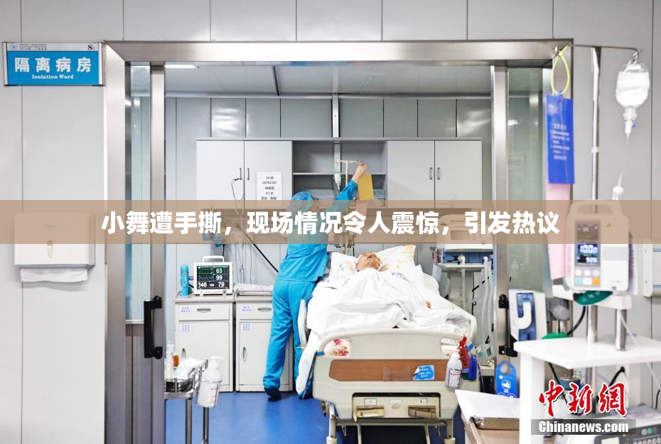 小舞遭手撕，现场情况令人震惊，引发热议