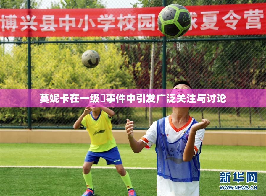 莫妮卡在一级婬事件中引发广泛关注与讨论