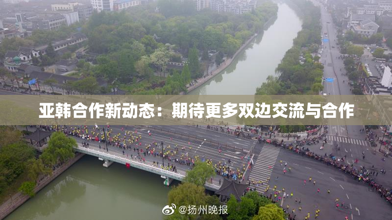亚韩合作新动态：期待更多双边交流与合作