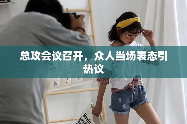 总攻会议召开，众人当场表态引热议