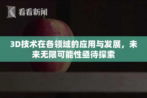 3D技术在各领域的应用与发展，未来无限可能性亟待探索
