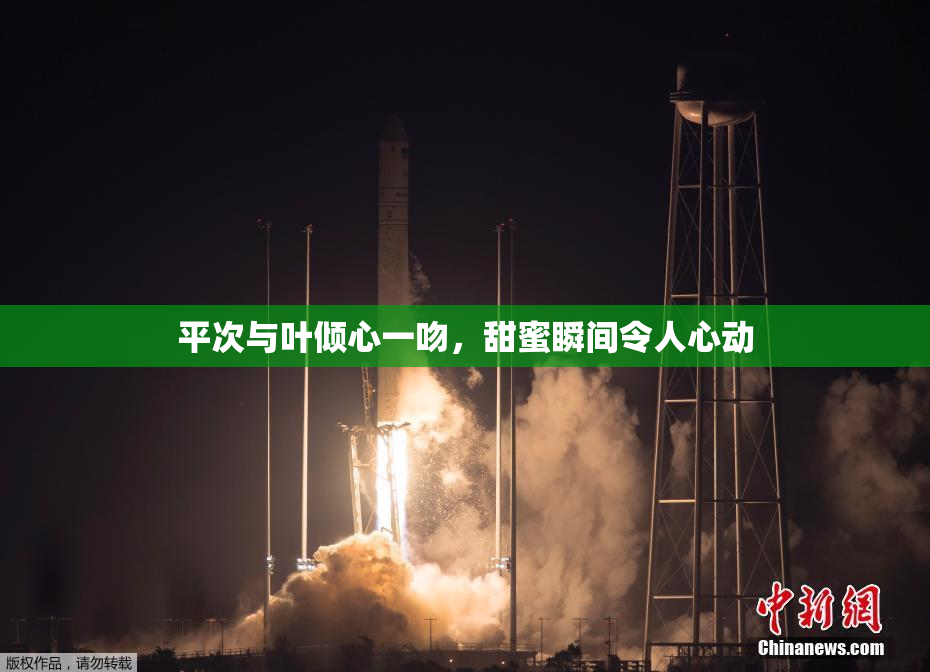 平次与叶倾心一吻，甜蜜瞬间令人心动