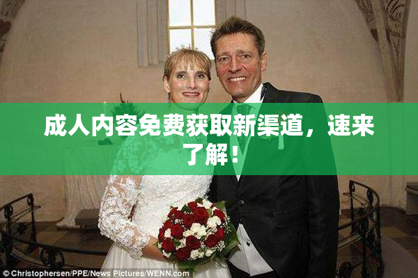 成人内容免费获取新渠道，速来了解！