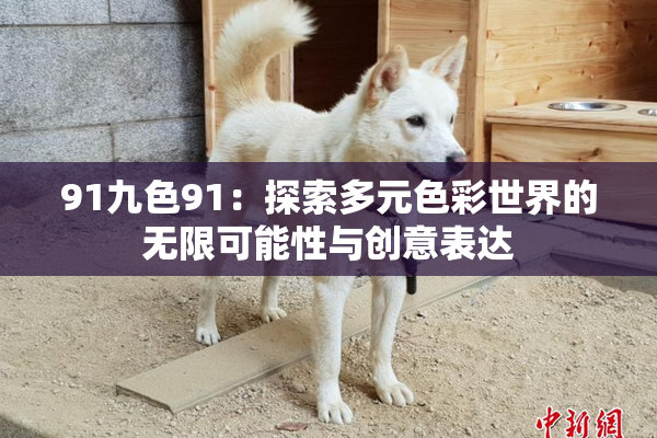 91九色91：探索多元色彩世界的无限可能性与创意表达