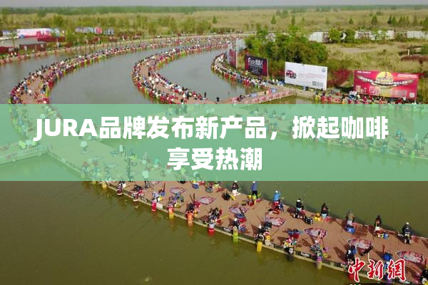 JURA品牌发布新产品，掀起咖啡享受热潮