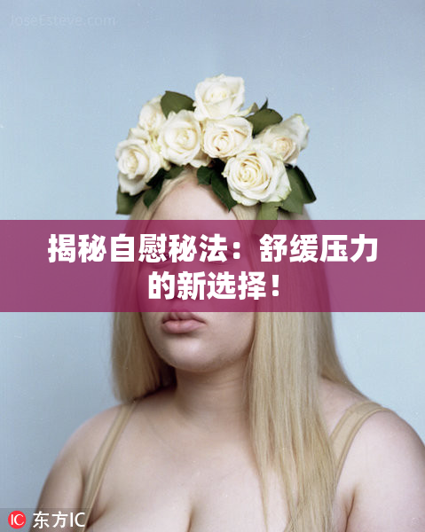 揭秘自慰秘法：舒缓压力的新选择！