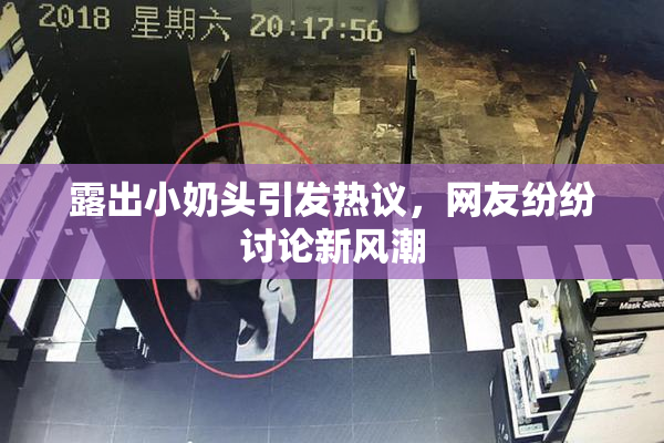 露出小奶头引发热议，网友纷纷讨论新风潮