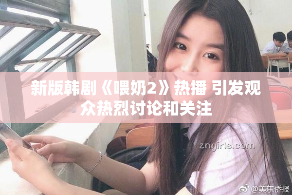 新版韩剧《喂奶2》热播 引发观众热烈讨论和关注