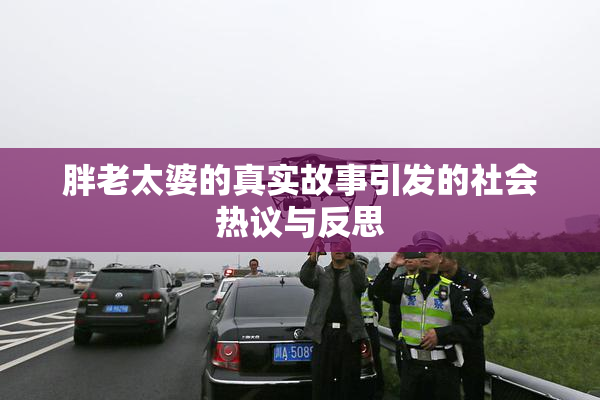 胖老太婆的真实故事引发的社会热议与反思