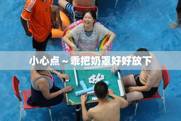 小心点～乖把奶罩好好放下