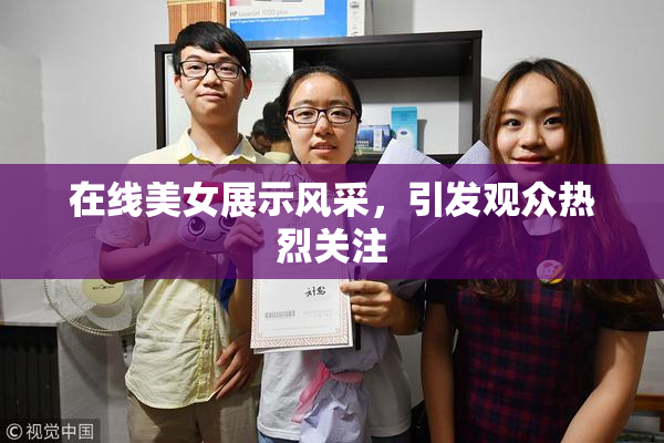 在线美女展示风采，引发观众热烈关注
