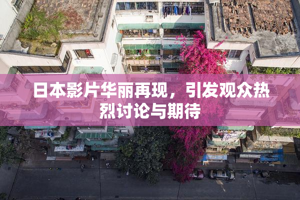 日本影片华丽再现，引发观众热烈讨论与期待