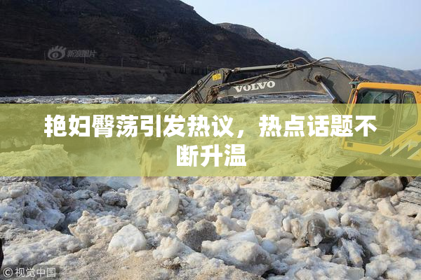 艳妇臀荡引发热议，热点话题不断升温