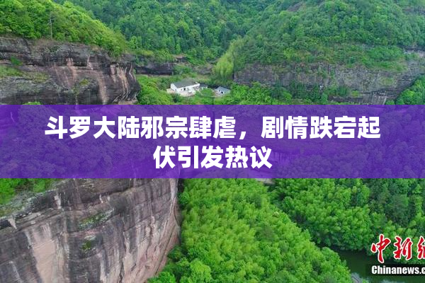 斗罗大陆邪宗肆虐，剧情跌宕起伏引发热议