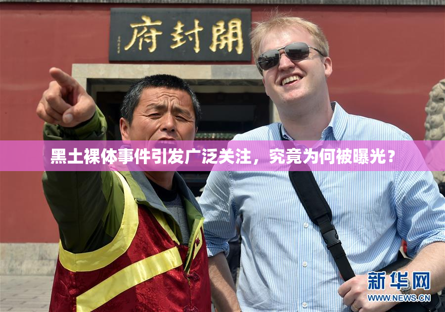黑土裸体事件引发广泛关注，究竟为何被曝光？