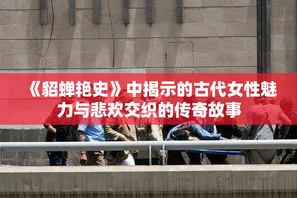 《貂蝉艳史》中揭示的古代女性魅力与悲欢交织的传奇故事
