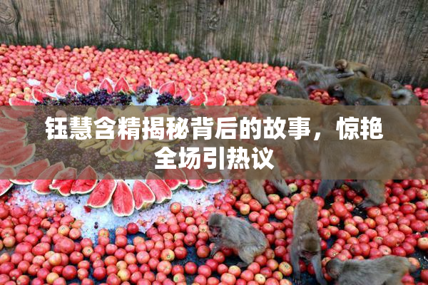 钰慧含精揭秘背后的故事，惊艳全场引热议