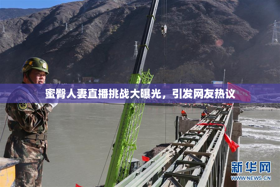 蜜臀人妻直播挑战大曝光，引发网友热议
