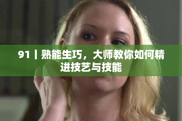 91丨熟能生巧，大师教你如何精进技艺与技能