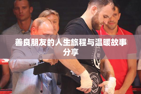 善良朋友的人生旅程与温暖故事分享