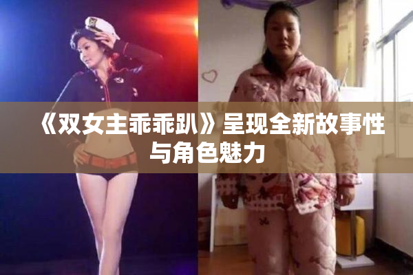 《双女主乖乖趴》呈现全新故事性与角色魅力