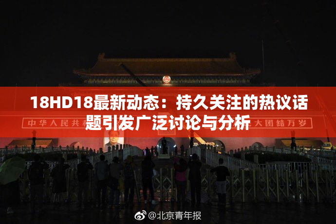 18HD18最新动态：持久关注的热议话题引发广泛讨论与分析