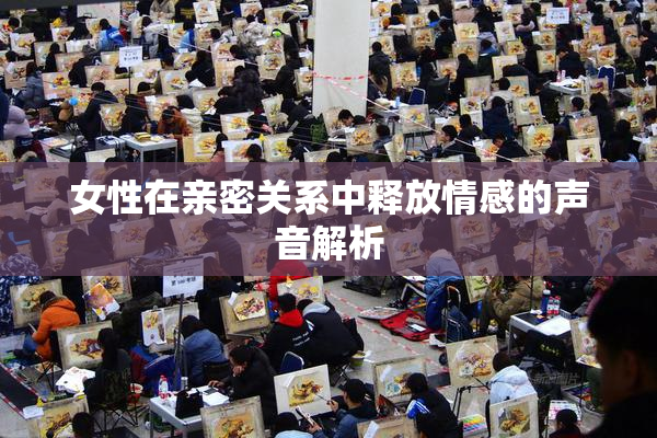 女性在亲密关系中释放情感的声音解析