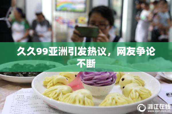 久久99亚洲引发热议，网友争论不断