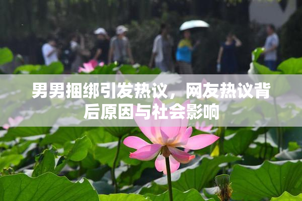 男男捆绑引发热议，网友热议背后原因与社会影响