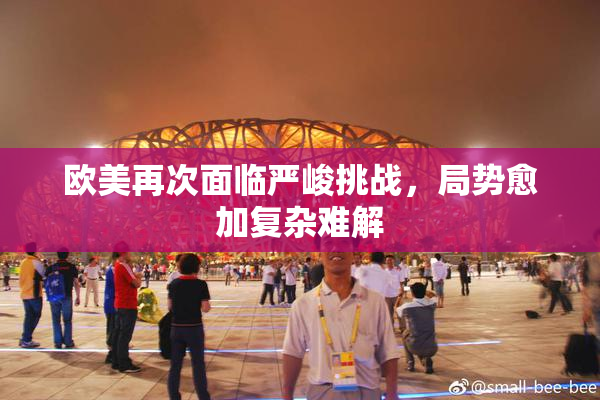 欧美再次面临严峻挑战，局势愈加复杂难解