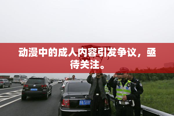动漫中的成人内容引发争议，亟待关注。