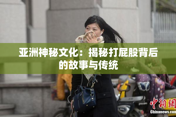 亚洲神秘文化：揭秘打屁股背后的故事与传统