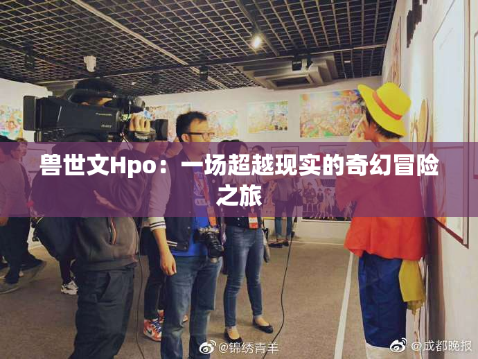 兽世文Hpo：一场超越现实的奇幻冒险之旅