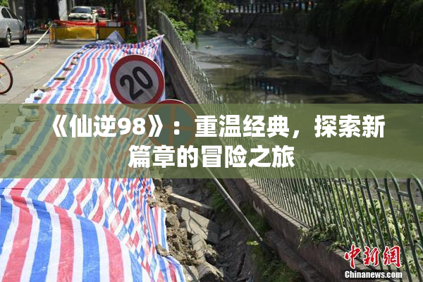 《仙逆98》：重温经典，探索新篇章的冒险之旅