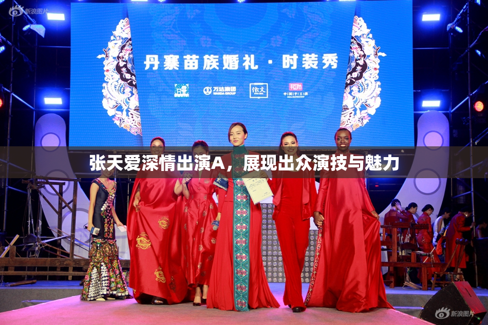 张天爱深情出演A，展现出众演技与魅力