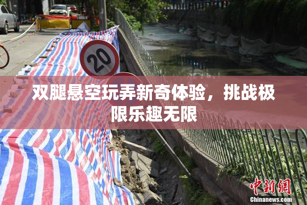 双腿悬空玩弄新奇体验，挑战极限乐趣无限