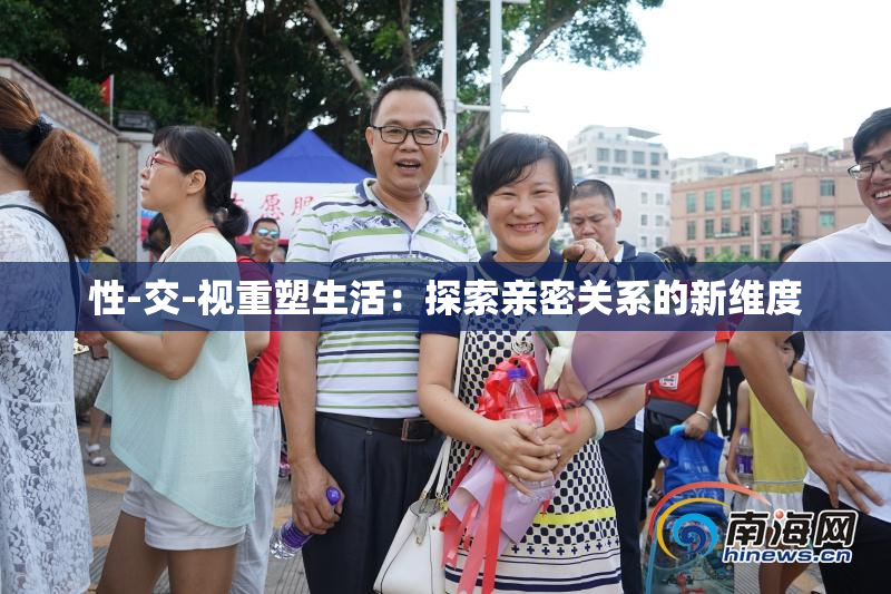 性-交-视重塑生活：探索亲密关系的新维度
