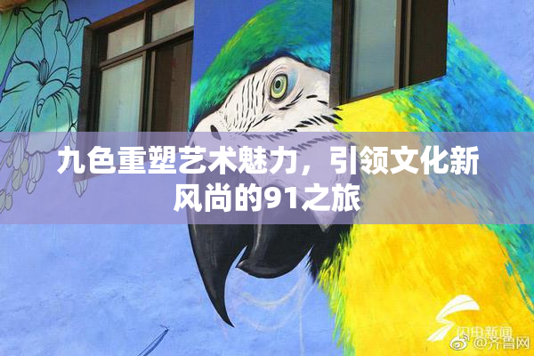 九色重塑艺术魅力，引领文化新风尚的91之旅