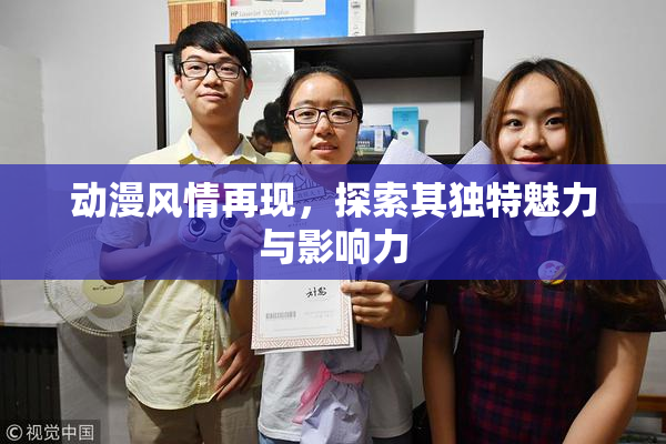 动漫风情再现，探索其独特魅力与影响力