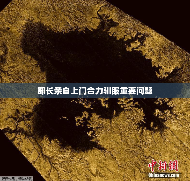 部长亲自上门合力驯服重要问题