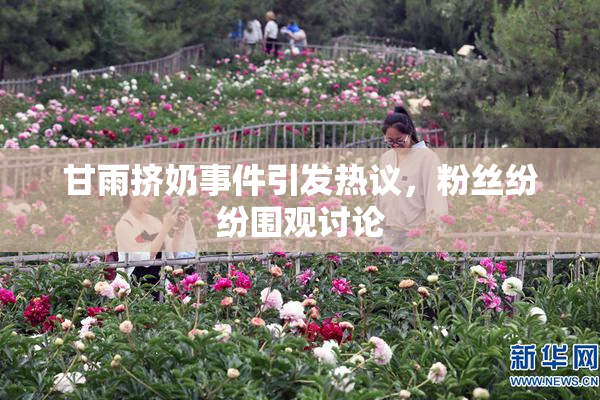 甘雨挤奶事件引发热议，粉丝纷纷围观讨论