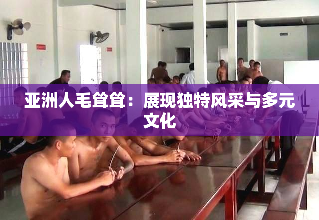 亚洲人毛耸耸：展现独特风采与多元文化