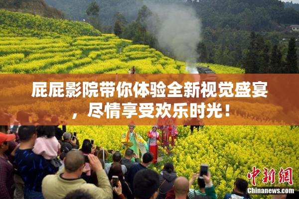 屁屁影院带你体验全新视觉盛宴，尽情享受欢乐时光！