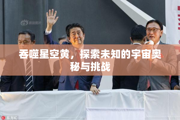 吞噬星空黄，探索未知的宇宙奥秘与挑战